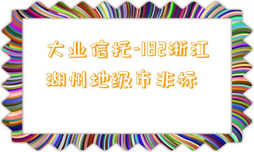 大业信托-182浙江湖州地级市非标