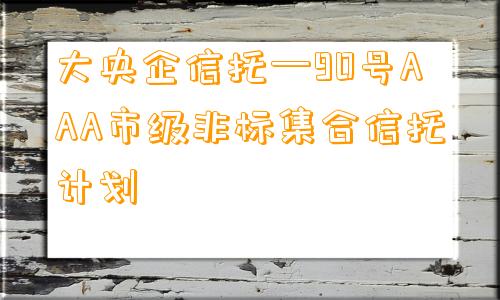 大央企信托—90号AAA市级非标集合信托计划