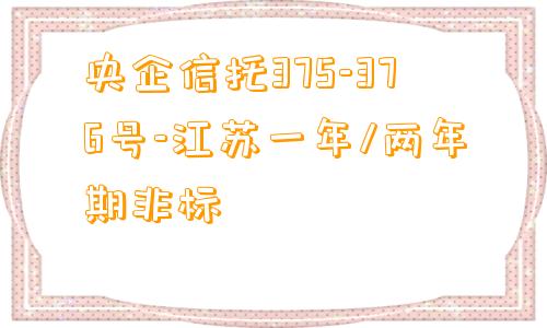 央企信托375-376号-江苏一年/两年期非标