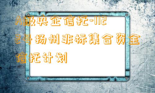 A级央企信托-1122号扬州非标集合资金信托计划