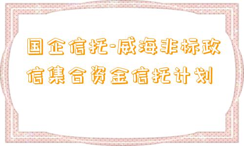 国企信托-威海非标政信集合资金信托计划