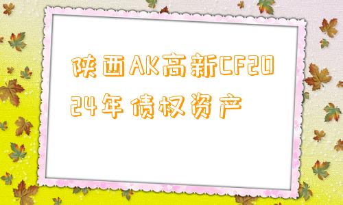 陕西AK高新CF2024年债权资产