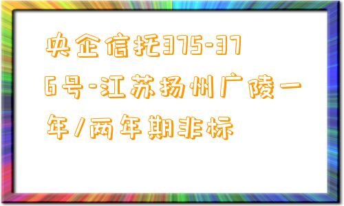 央企信托375-376号-江苏扬州广陵一年/两年期非标