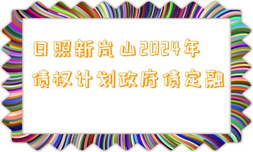 日照新岚山2024年债权计划政府债定融