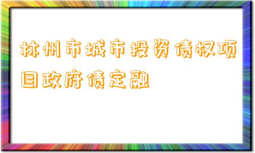 林州市城市投资债权项目政府债定融