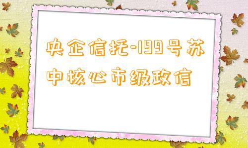 央企信托-199号苏中核心市级政信