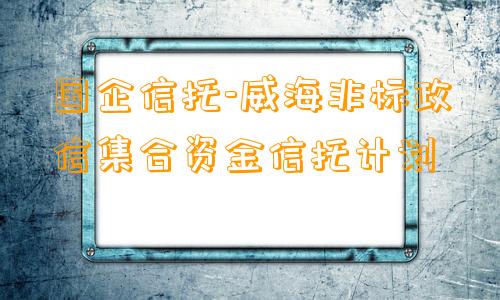 国企信托-威海非标政信集合资金信托计划