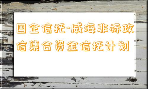 国企信托-威海非标政信集合资金信托计划