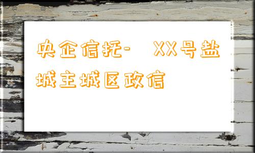 央企信托- XX号盐城主城区政信