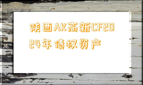 陕西AK高新CF2024年债权资产