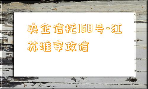 央企信托168号-江苏淮安政信