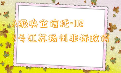 A级央企信托-1122号江苏扬州非标政信