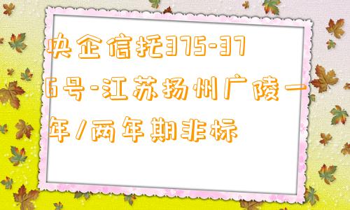 央企信托375-376号-江苏扬州广陵一年/两年期非标