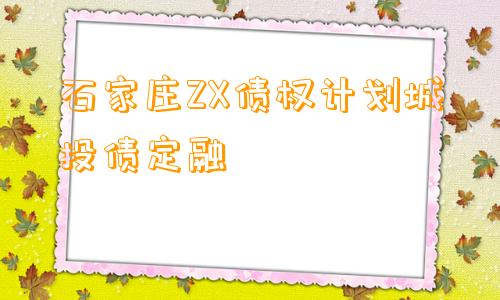 石家庄ZX债权计划城投债定融