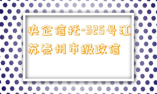 央企信托-325号江苏泰州市级政信