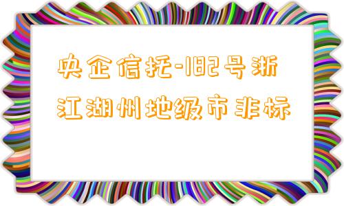 央企信托-182号浙江湖州地级市非标
