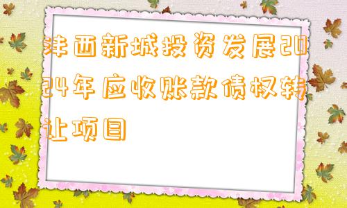 沣西新城投资发展2024年应收账款债权转让项目