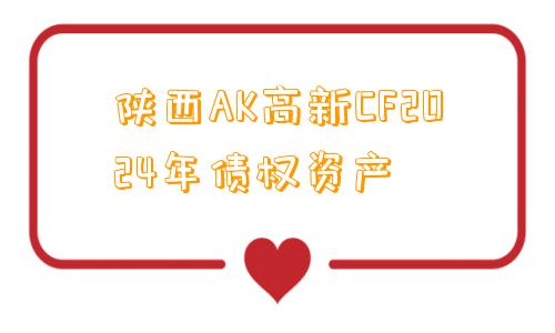 陕西AK高新CF2024年债权资产