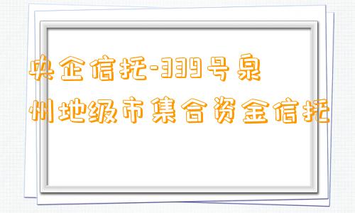 央企信托-339号泉州地级市集合资金信托