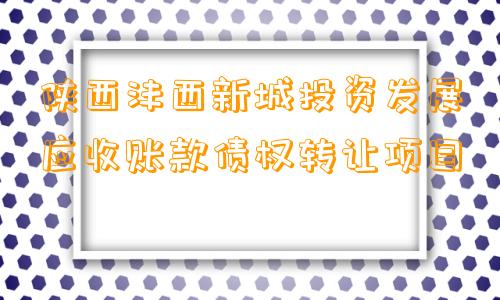 陕西沣西新城投资发展应收账款债权转让项目