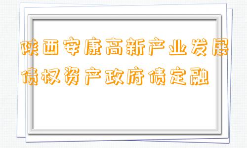 陕西安康高新产业发展债权资产政府债定融