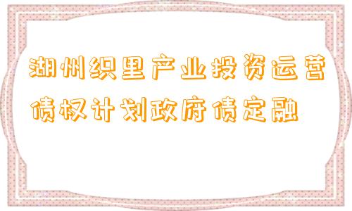 湖州织里产业投资运营债权计划政府债定融