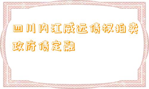 四川内江威远债权拍卖政府债定融