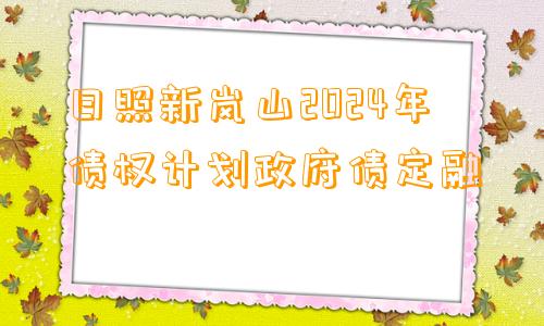 日照新岚山2024年债权计划政府债定融