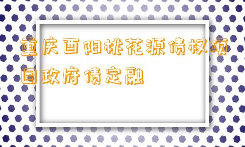 重庆酉阳桃花源债权项目政府债定融