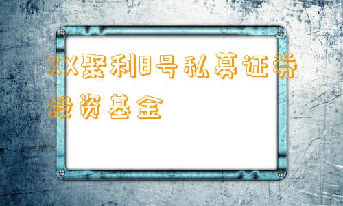 XX聚利8号私募证券投资基金