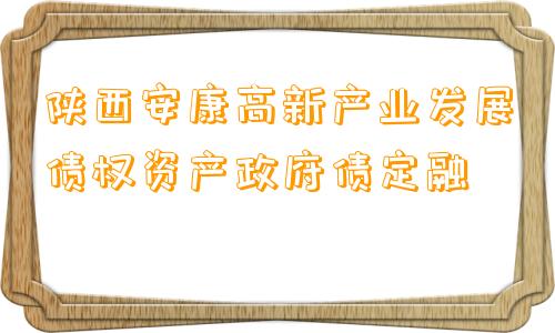 陕西安康高新产业发展债权资产政府债定融