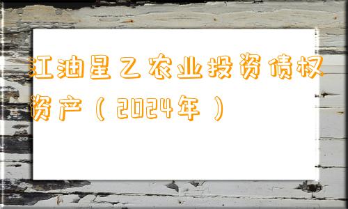 江油星乙农业投资债权资产（2024年）