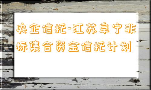 央企信托-江苏阜宁非标集合资金信托计划