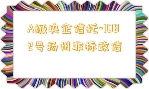 A级央企信托-1082号扬州非标政信