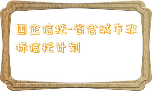 国企信托-省会城市非标信托计划