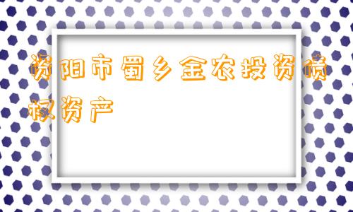 资阳市蜀乡金农投资债权资产