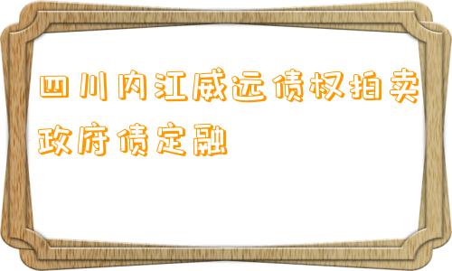 四川内江威远债权拍卖政府债定融