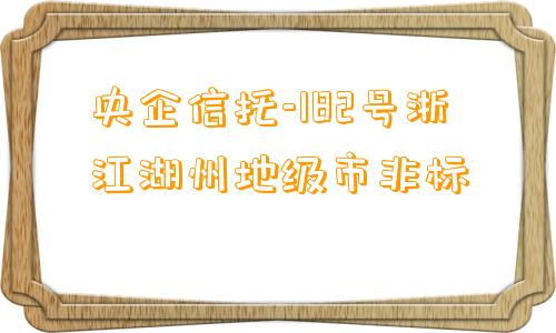 央企信托-182号浙江湖州地级市非标