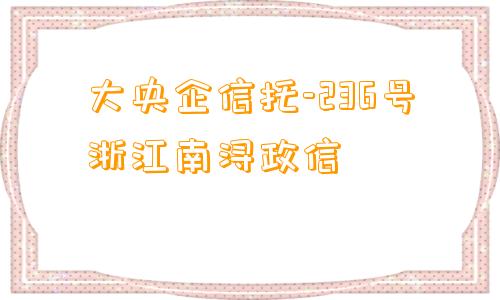 大央企信托-236号浙江南浔政信