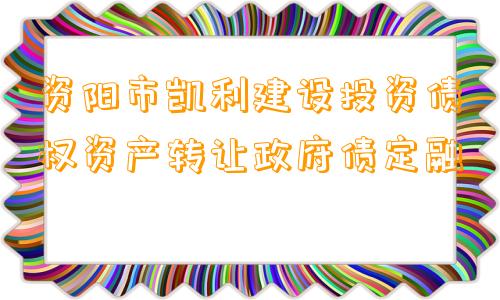 资阳市凯利建设投资债权资产转让政府债定融