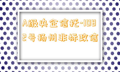 A级央企信托-1082号扬州非标政信