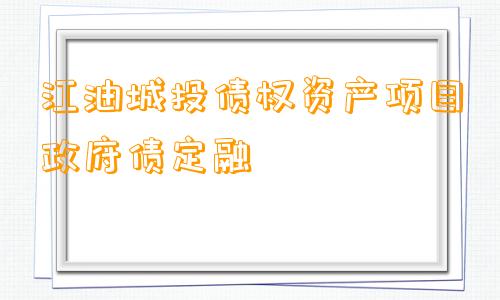 江油城投债权资产项目政府债定融