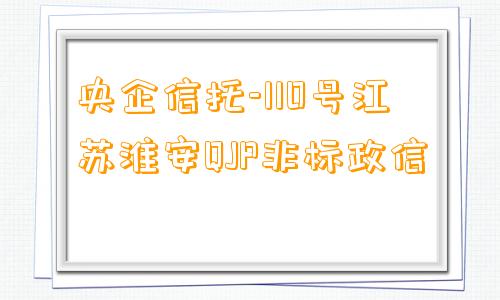 央企信托-110号江苏淮安QJP非标政信