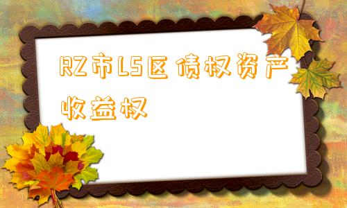 RZ市LS区债权资产收益权