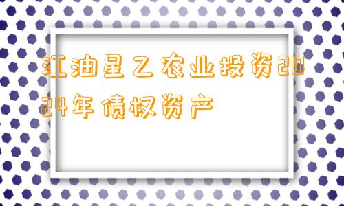 江油星乙农业投资2024年债权资产