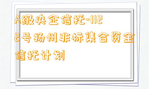 A级央企信托-1122号扬州非标集合资金信托计划