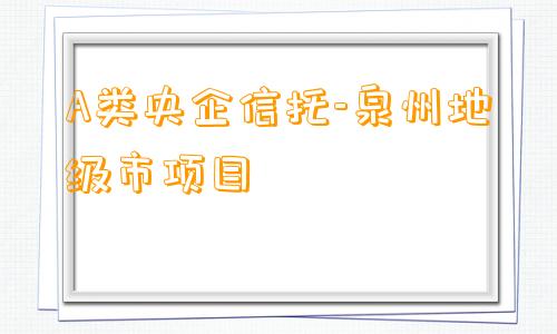 A类央企信托-泉州地级市项目