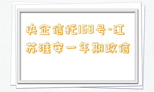 央企信托168号-江苏淮安一年期政信