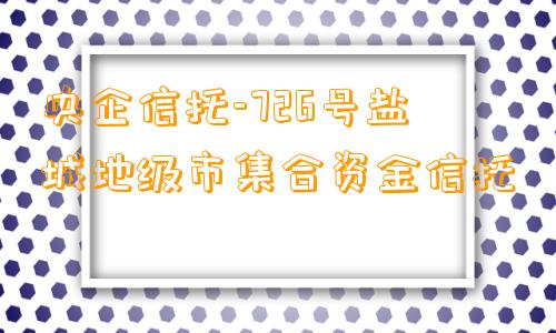 央企信托-726号盐城地级市集合资金信托