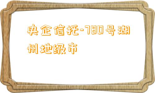 央企信托-780号湖州地级市